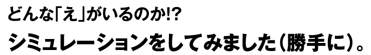 どんな「え」がいるのか！？シミュレーションをしてみました（勝手に）。